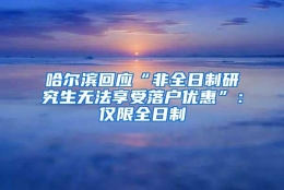 哈尔滨回应“非全日制研究生无法享受落户优惠”：仅限全日制
