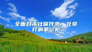 全面封杀社保代缴，北京打响第一枪