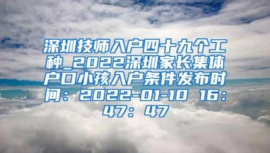 深圳技师入户四十九个工种_2022深圳家长集体户口小孩入户条件发布时间：2022-01-10 16：47：47
