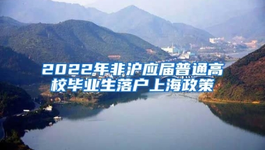 2022年非沪应届普通高校毕业生落户上海政策