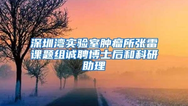 深圳湾实验室肿瘤所张雷课题组诚聘博士后和科研助理