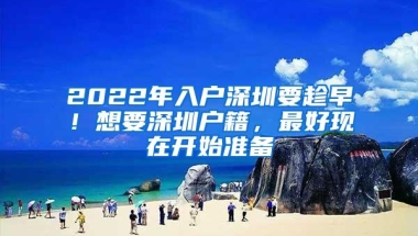 2022年入户深圳要趁早！想要深圳户籍，最好现在开始准备