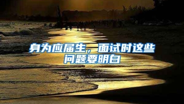 身为应届生，面试时这些问题要明白