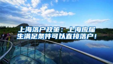 上海落户政策：上海应届生满足条件可以直接落户！