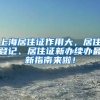 上海居住证作用大，居住登记、居住证新办续办最新指南来啦！