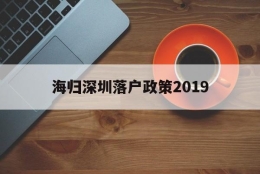 海归深圳落户政策2019(深圳海归人才引进政策2020)