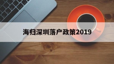 海归深圳落户政策2019(深圳海归人才引进政策2020)