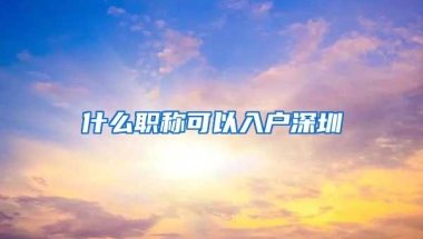 什么职称可以入户深圳