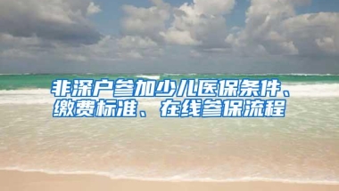 非深户参加少儿医保条件、缴费标准、在线参保流程