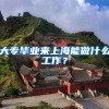 大专毕业来上海能做什么工作？