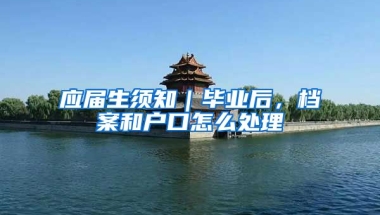 应届生须知｜毕业后，档案和户口怎么处理