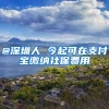 @深圳人 今起可在支付宝缴纳社保费用