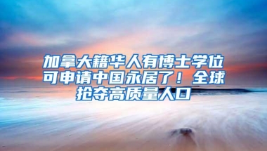 加拿大籍华人有博士学位可申请中国永居了！全球抢夺高质量人口