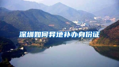 深圳如何异地补办身份证