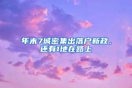 年末7城密集出落户新政，还有1地在路上