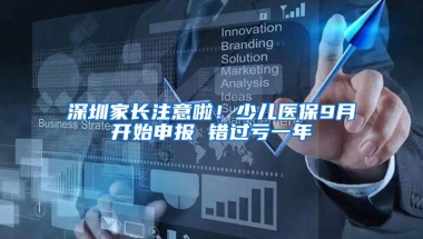 深圳家长注意啦！少儿医保9月开始申报 错过亏一年