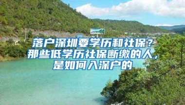 落户深圳要学历和社保？那些低学历社保断缴的人，是如何入深户的