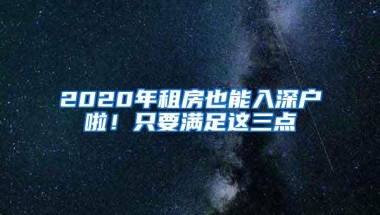 2020年租房也能入深户啦！只要满足这三点