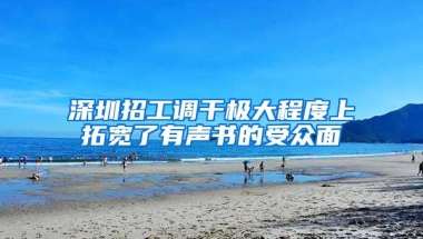 深圳招工调干极大程度上拓宽了有声书的受众面