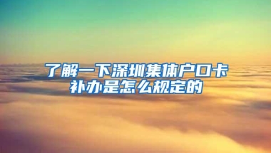 了解一下深圳集体户口卡补办是怎么规定的