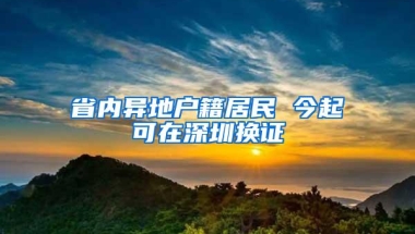 省内异地户籍居民 今起可在深圳换证
