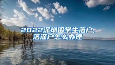 2022深圳留学生落户,落深户怎么办理