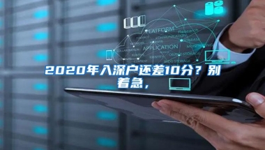 2020年入深户还差10分？别着急，