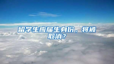 留学生应届生身份，将被取消？