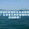 深圳医保如何在外地使用？在老家买的医保如何在深圳使用？