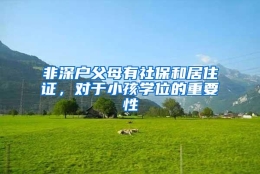 非深户父母有社保和居住证，对于小孩学位的重要性