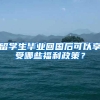 留学生毕业回国后可以享受哪些福利政策？