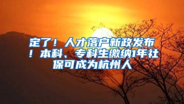 定了！人才落户新政发布！本科、专科生缴纳1年社保可成为杭州人