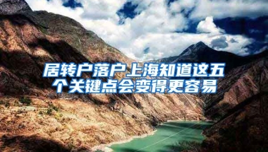 居转户落户上海知道这五个关键点会变得更容易