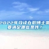 2022年攻读在职博士需要满足哪些条件？