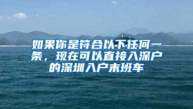 如果你是符合以下任何一条，现在可以直接入深户的深圳入户末班车