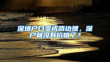 深圳户口变成路边摊，深户就没有价值了？
