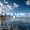 全职妈妈能否参加职工医保？