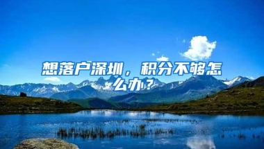 想落户深圳，积分不够怎么办？