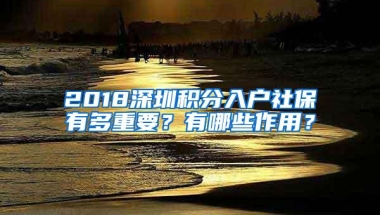 2018深圳积分入户社保有多重要？有哪些作用？