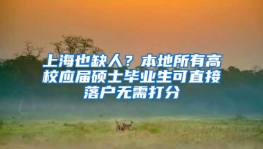 上海也缺人？本地所有高校应届硕士毕业生可直接落户无需打分