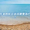 毕业的你会选择哪里落户？