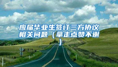 应届毕业生签订三方协议相关问题（拿走点赞不谢）