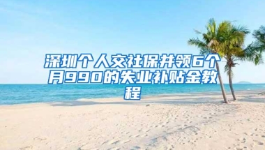 深圳个人交社保并领6个月990的失业补贴金教程