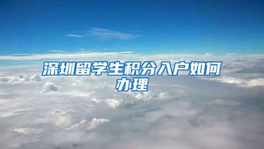 深圳留学生积分入户如何办理
