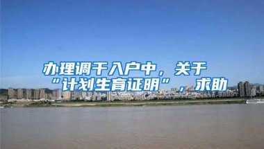 办理调干入户中，关于“计划生育证明”，求助