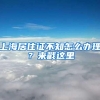 上海居住证不知怎么办理？来戳这里