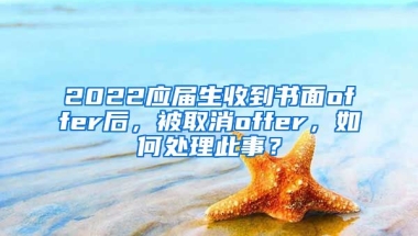 2022应届生收到书面offer后，被取消offer，如何处理此事？