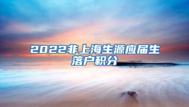 2022非上海生源应届生落户积分