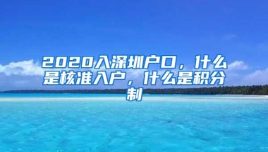 2020入深圳户口，什么是核准入户，什么是积分制