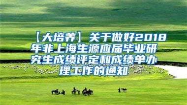 【大培养】关于做好2018年非上海生源应届毕业研究生成绩评定和成绩单办理工作的通知